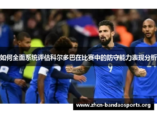 如何全面系统评估科尔多巴在比赛中的防守能力表现分析 如何全面系统评估科尔多巴在比赛中的防守能力表现分析