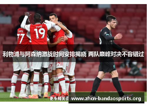 利物浦与阿森纳激战时间安排揭晓 两队巅峰对决不容错过 利物浦与阿森纳激战时间安排揭晓 两队巅峰对决不容错过
