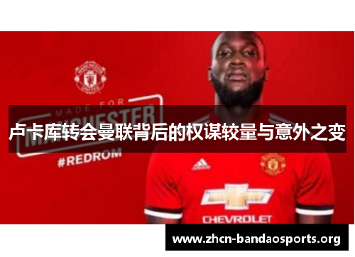 卢卡库转会曼联背后的权谋较量与意外之变 卢卡库转会曼联背后的权谋较量与意外之变