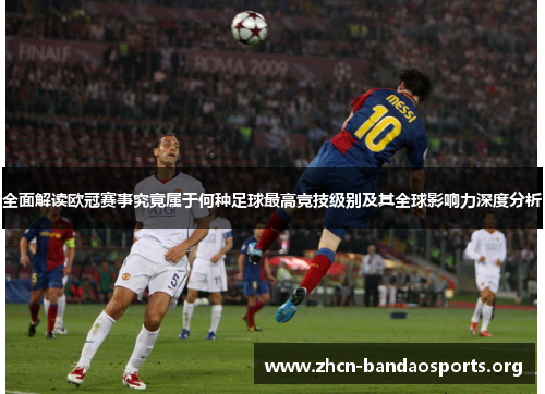 全面解读欧冠赛事究竟属于何种足球最高竞技级别及其全球影响力深度分析