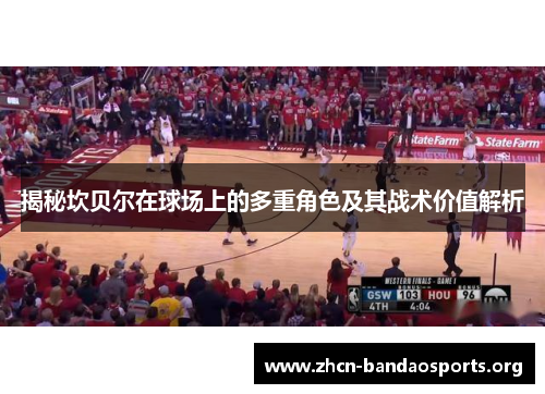 揭秘坎贝尔在球场上的多重角色及其战术价值解析 揭秘坎贝尔在球场上的多重角色及其战术价值解析
