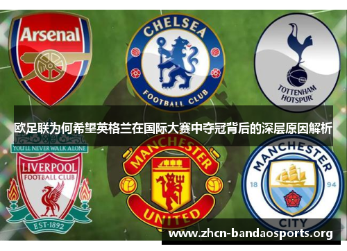 欧足联为何希望英格兰在国际大赛中夺冠背后的深层原因解析