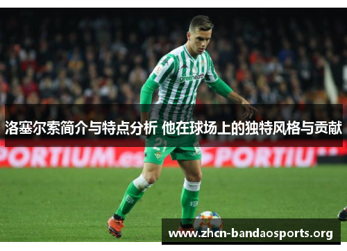 洛塞尔索简介与特点分析 他在球场上的独特风格与贡献 洛塞尔索简介与特点分析 他在球场上的独特风格与贡献