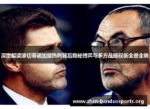 深度解读波切蒂诺加盟热刺背后隐秘博弈与多方战略权衡全景全貌 深度解读波切蒂诺加盟热刺背后隐秘博弈与多方战略权衡全景全貌