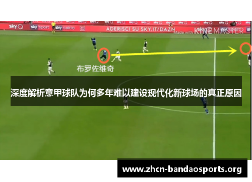 深度解析意甲球队为何多年难以建设现代化新球场的真正原因 深度解析意甲球队为何多年难以建设现代化新球场的真正原因