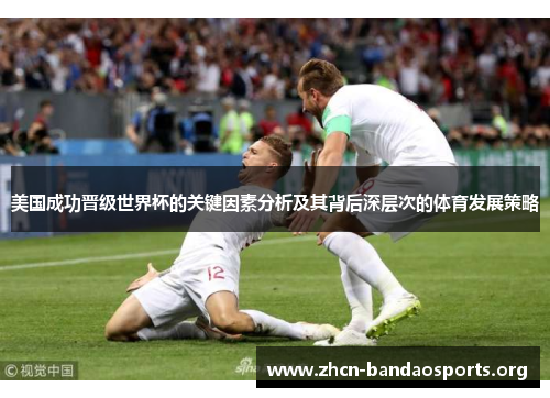 美国成功晋级世界杯的关键因素分析及其背后深层次的体育发展策略 美国成功晋级世界杯的关键因素分析及其背后深层次的体育发展策略
