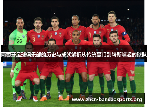 葡萄牙足球俱乐部的历史与成就解析从传统豪门到崭新崛起的球队