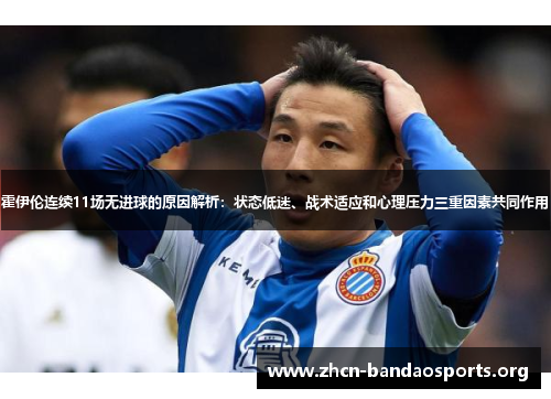 霍伊伦连续11场无进球的原因解析：状态低迷、战术适应和心理压力三重因素共同作用