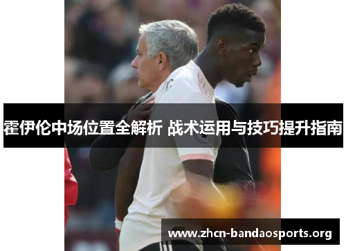 霍伊伦中场位置全解析 战术运用与技巧提升指南