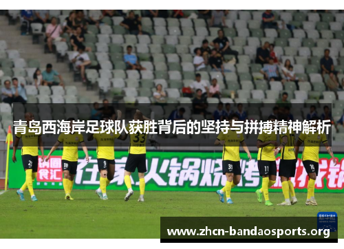 青岛西海岸足球队获胜背后的坚持与拼搏精神解析