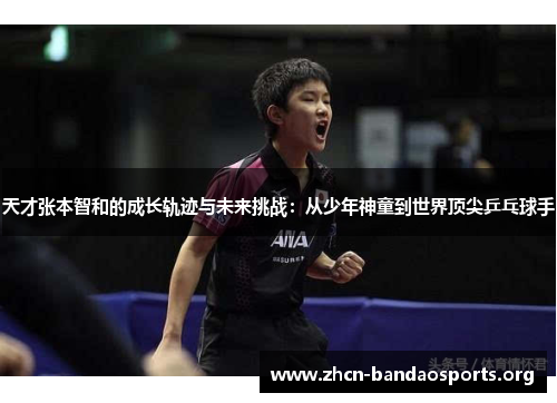 天才张本智和的成长轨迹与未来挑战：从少年神童到世界顶尖乒乓球手