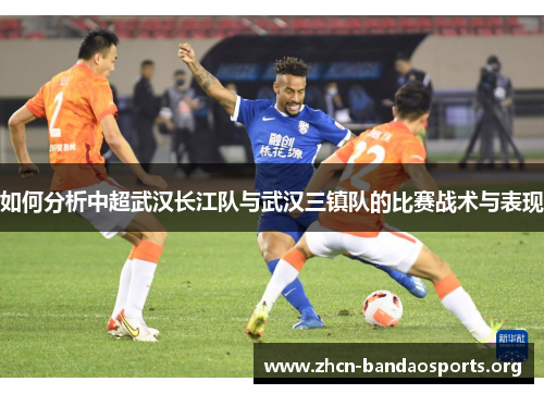 如何分析中超武汉长江队与武汉三镇队的比赛战术与表现