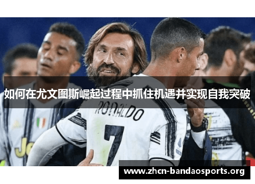 如何在尤文图斯崛起过程中抓住机遇并实现自我突破