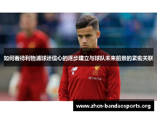 如何看待利物浦球迷信心的逐步建立与球队未来前景的紧密关联