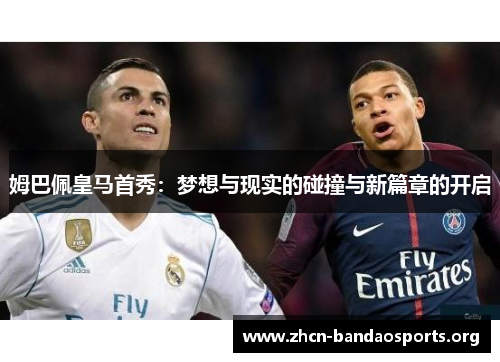 姆巴佩皇马首秀:梦想与现实的碰撞与新篇章的开启 姆巴佩皇马首秀:梦想与现实的碰撞与新篇章的开启