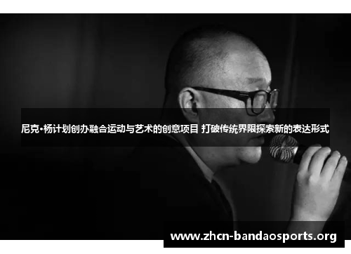 尼克·杨计划创办融合运动与艺术的创意项目 打破传统界限探索新的表达形式