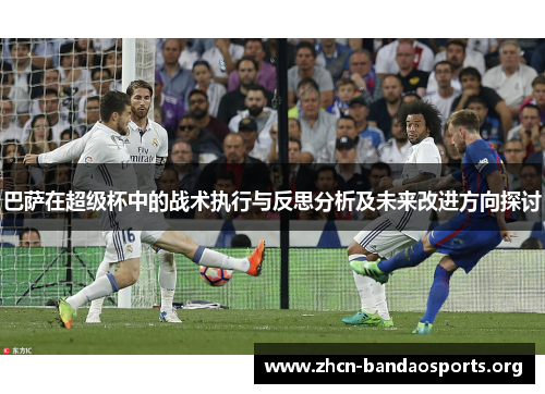 巴萨在超级杯中的战术执行与反思分析及未来改进方向探讨