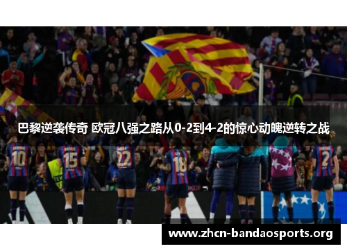 巴黎逆袭传奇 欧冠八强之路从0-2到4-2的惊心动魄逆转之战