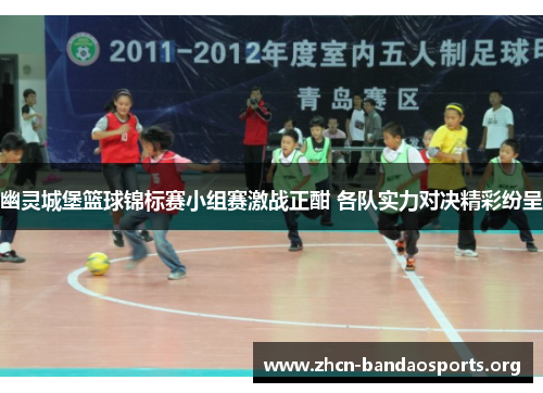幽灵城堡篮球锦标赛小组赛激战正酣 各队实力对决精彩纷呈