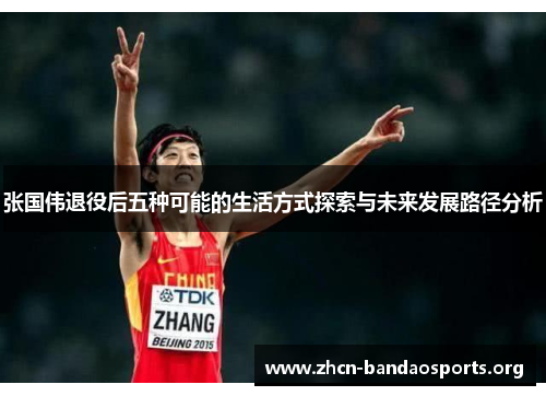 张国伟退役后五种可能的生活方式探索与未来发展路径分析 张国伟退役后五种可能的生活方式探索与未来发展路径分析