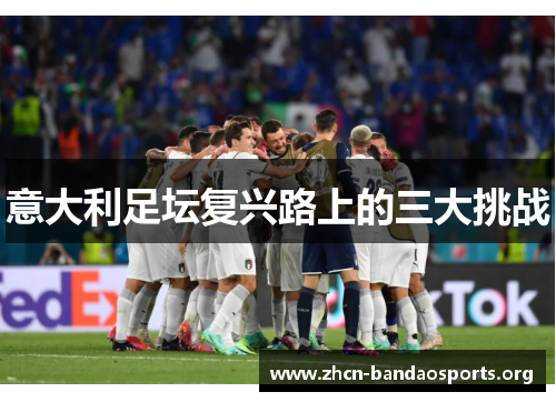 意大利足坛复兴路上的三大挑战 意大利足坛复兴路上的三大挑战