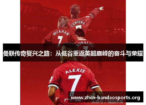 曼联传奇复兴之路：从低谷重返英超巅峰的奋斗与荣耀